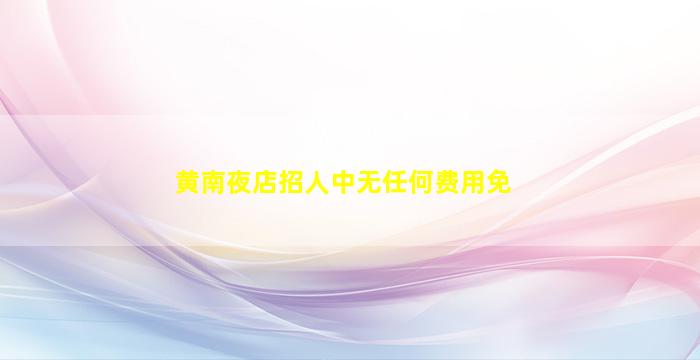 黄南夜店招人中无任何费用免